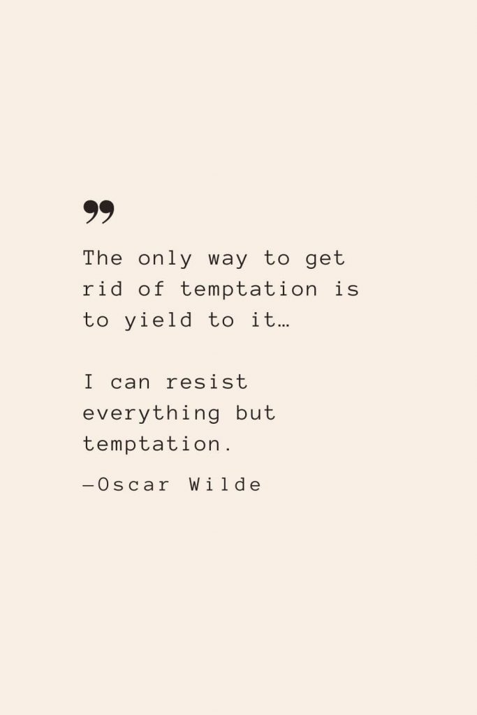 The only way to get rid of temptation is to yield to it… I can resist everything but temptation. —Oscar Wilde