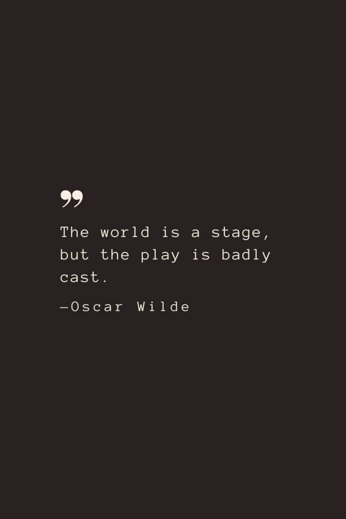 The world is a stage, but the play is badly cast.