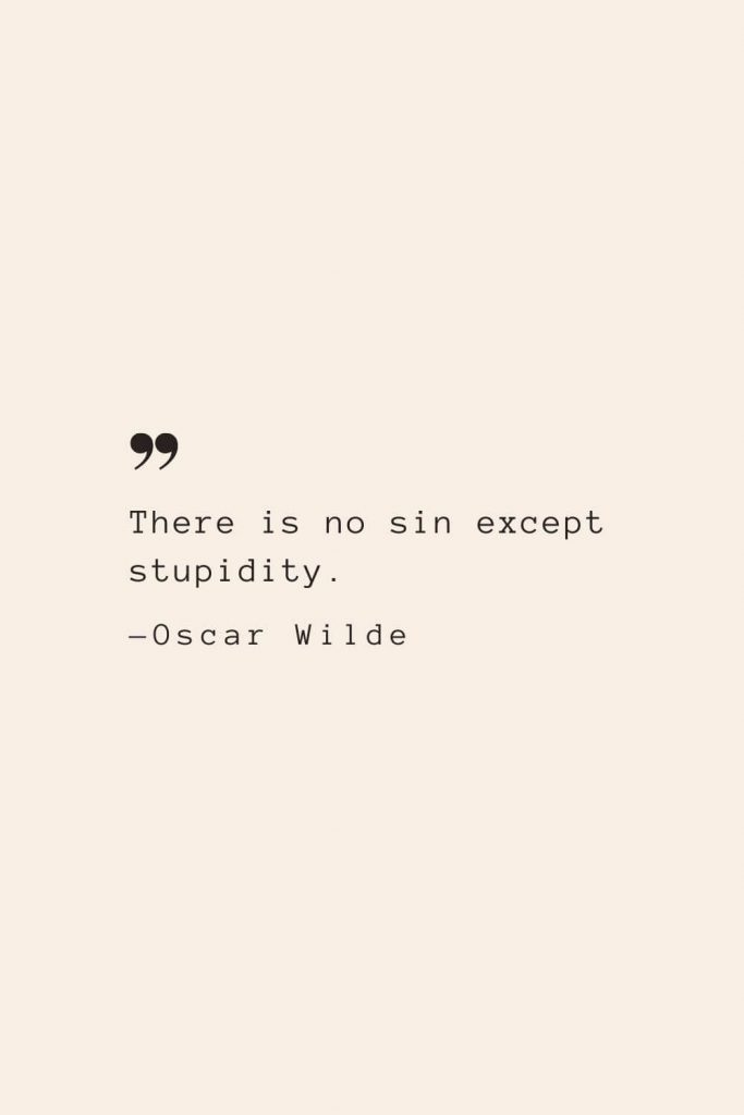 There is no sin except stupidity. —Oscar Wilde