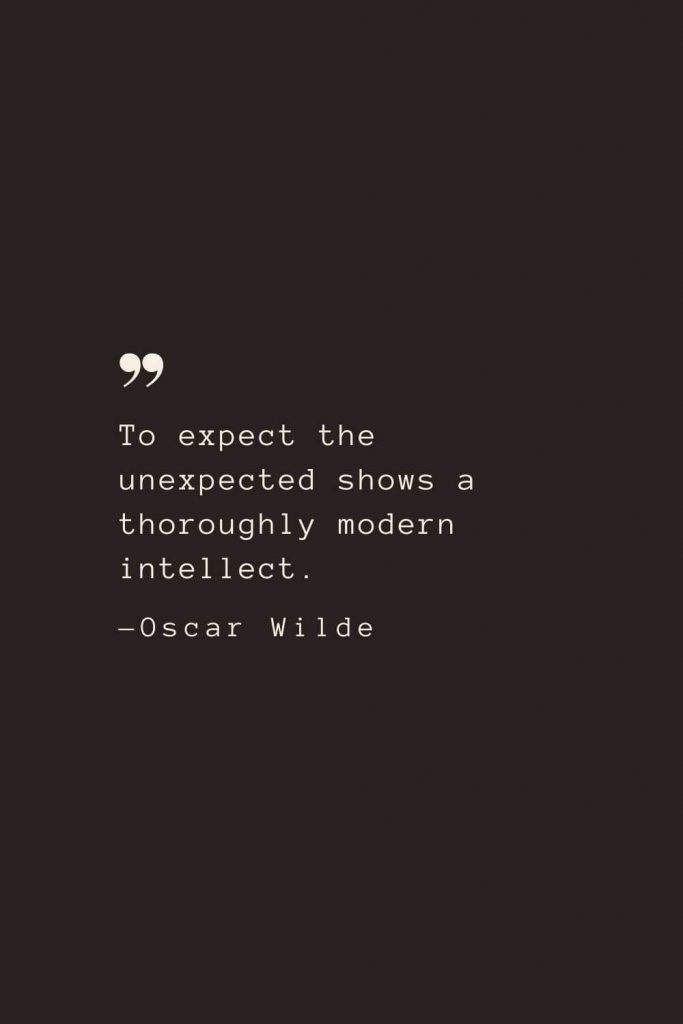 To expect the unexpected shows a thoroughly modern intellect. —Oscar Wilde