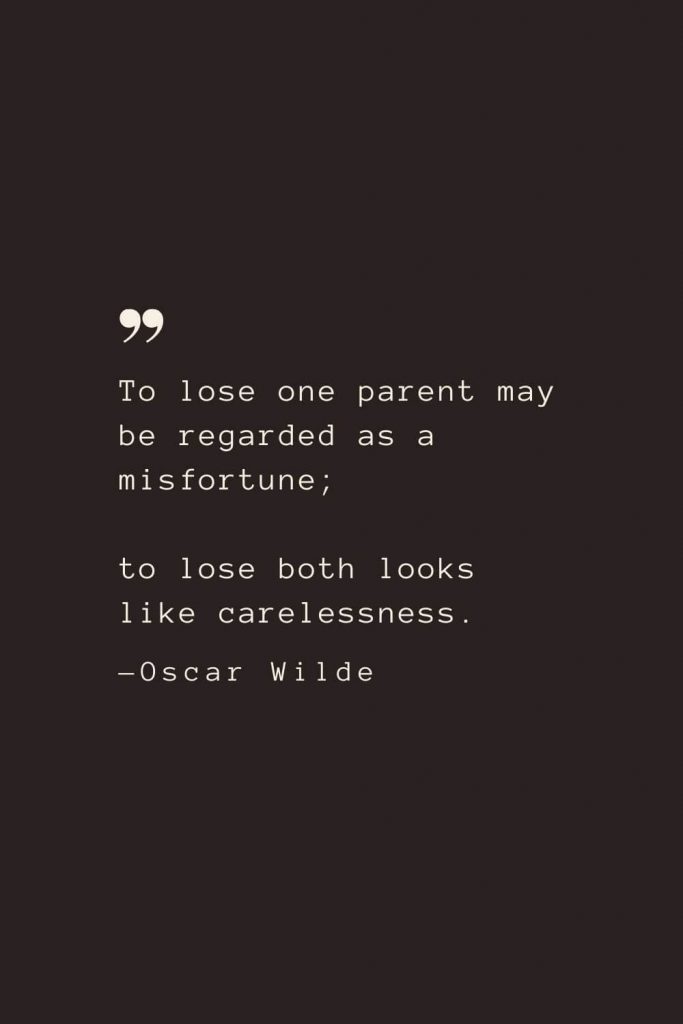 To lose one parent may be regarded as a misfortune; to lose both looks like carelessness. —Oscar Wilde