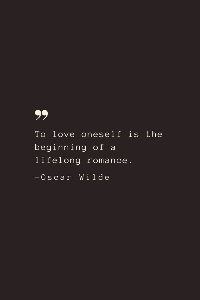 To love oneself is the beginning of a lifelong romance. —Oscar Wilde