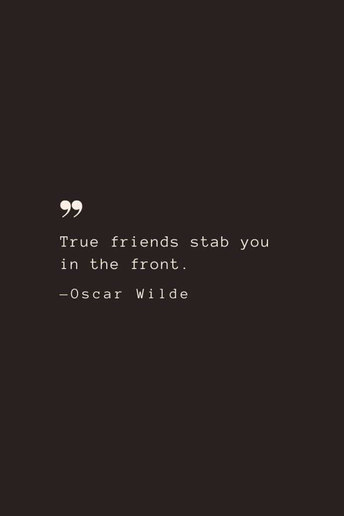 True friends stab you in the front. —Oscar Wilde