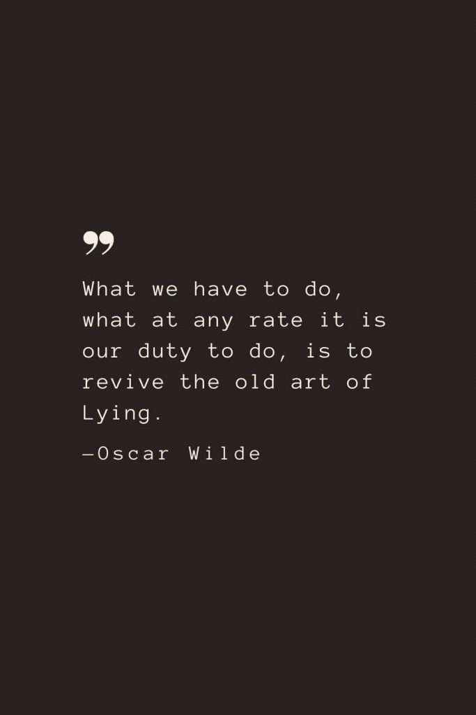 What we have to do, what at any rate it is our duty to do, is to revive the old art of Lying. —Oscar Wilde