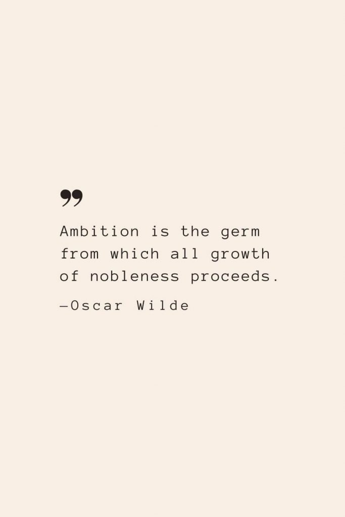 Ambition is the germ from which all growth of nobleness proceeds. —Oscar Wilde