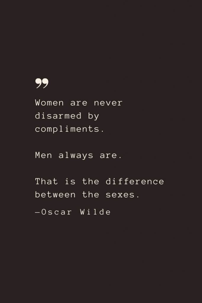 Women are never disarmed by compliments. Men always are. That is the difference between the sexes. —Oscar Wilde