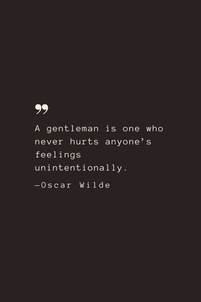 A gentleman is one who never hurts anyone’s feelings unintentionally. —Oscar Wilde