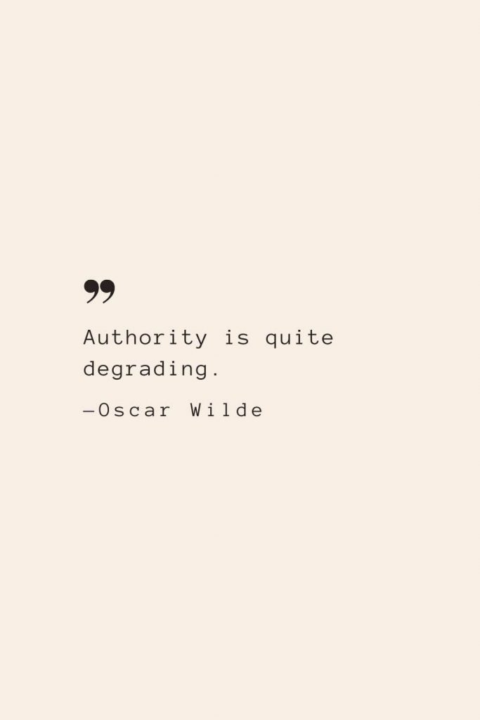 Authority is quite degrading. —Oscar Wilde