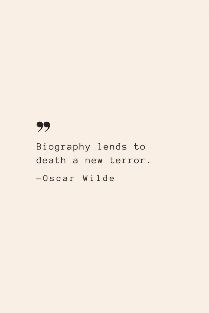 Biography lends to death a new terror. —Oscar Wilde