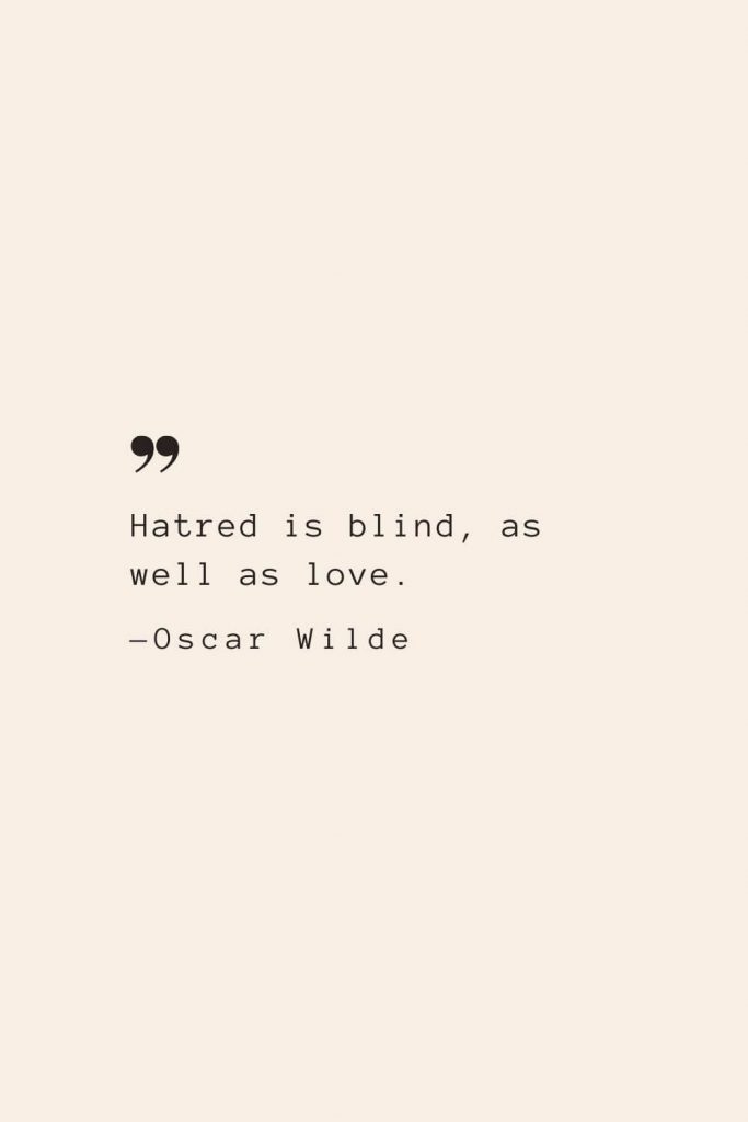 Hatred is blind, as well as love. —Oscar Wilde