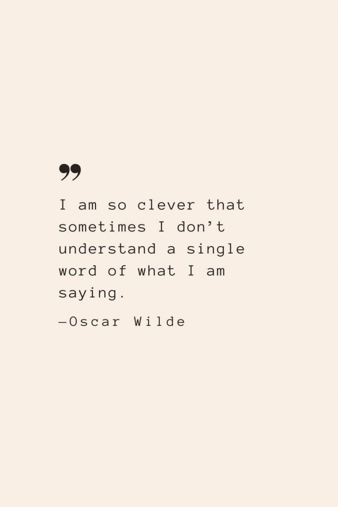 I am so clever that sometimes I don’t understand a single word of what I am saying. —Oscar Wilde