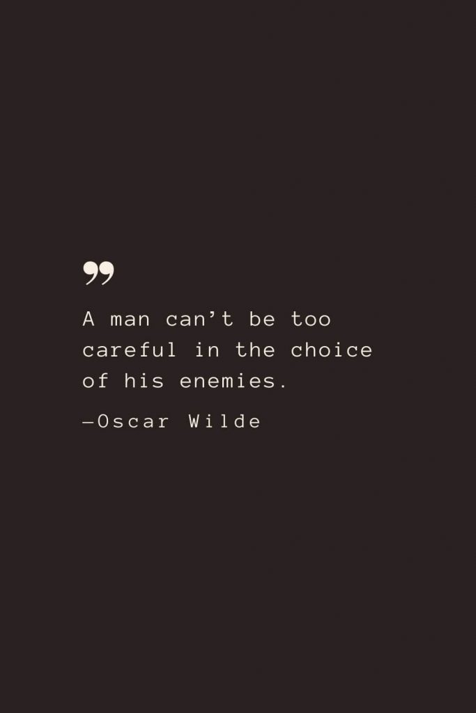 A man can’t be too careful in the choice of his enemies. —Oscar Wilde