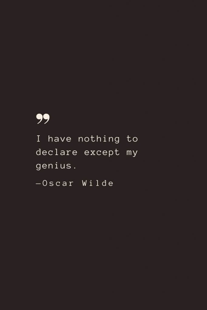 I have nothing to declare except my genius. —Oscar Wilde