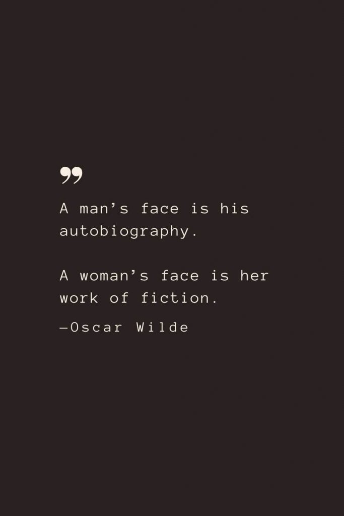 A man’s face is his autobiography. A woman’s face is her work of fiction. —Oscar Wilde