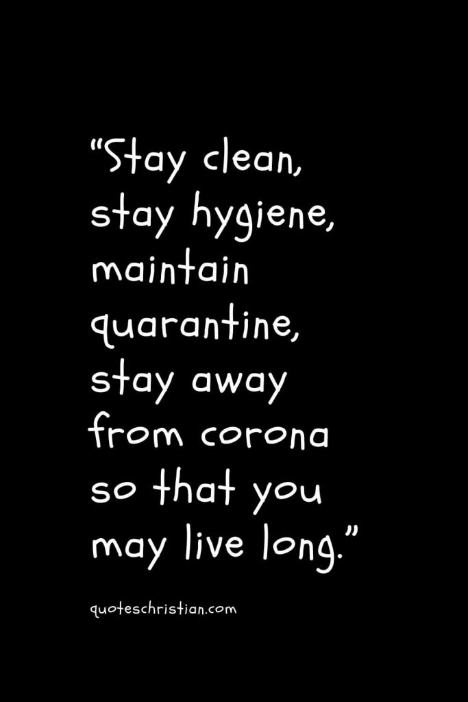 “Stay clean, stay hygiene, maintain quarantine, stay away from corona so that you may live long.”