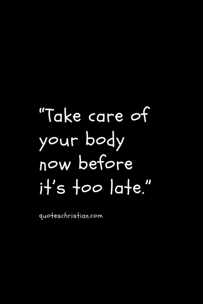 “Take care of your body now before it’s too late.”