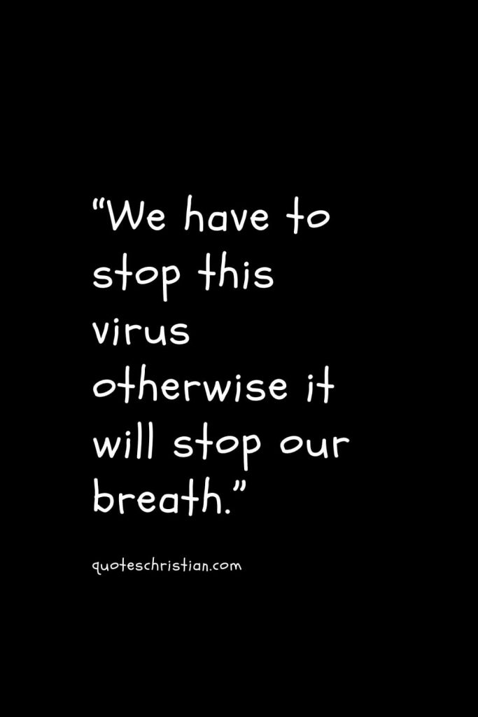 “We have to stop this virus otherwise it will stop our breath.”