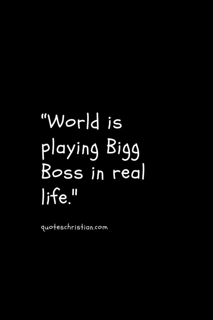 “World is playing Bigg Boss in real life.