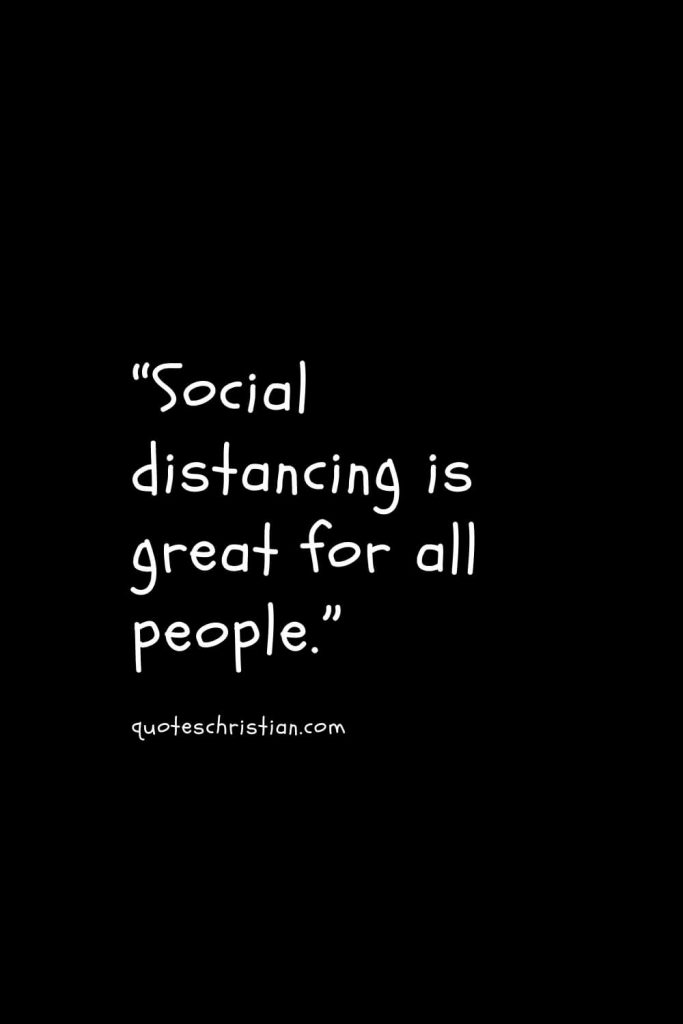 “Social distancing is great for all people.”