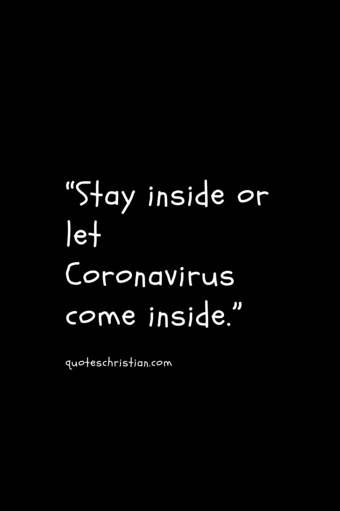 “Stay inside or let Coronavirus come inside.”