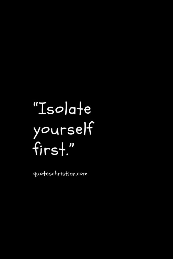 “Isolate yourself first.”
