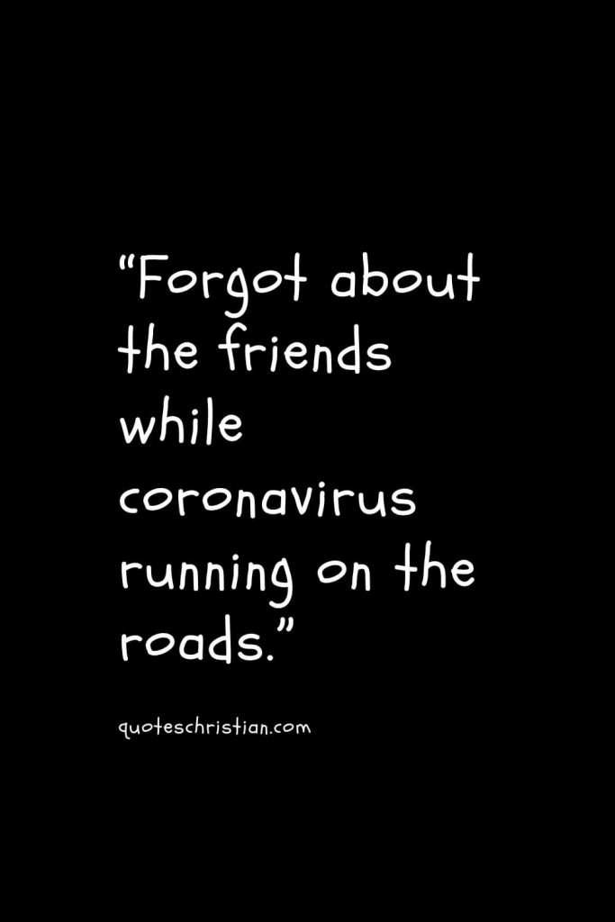 “Forgot about the friends while coronavirus running on the roads.”