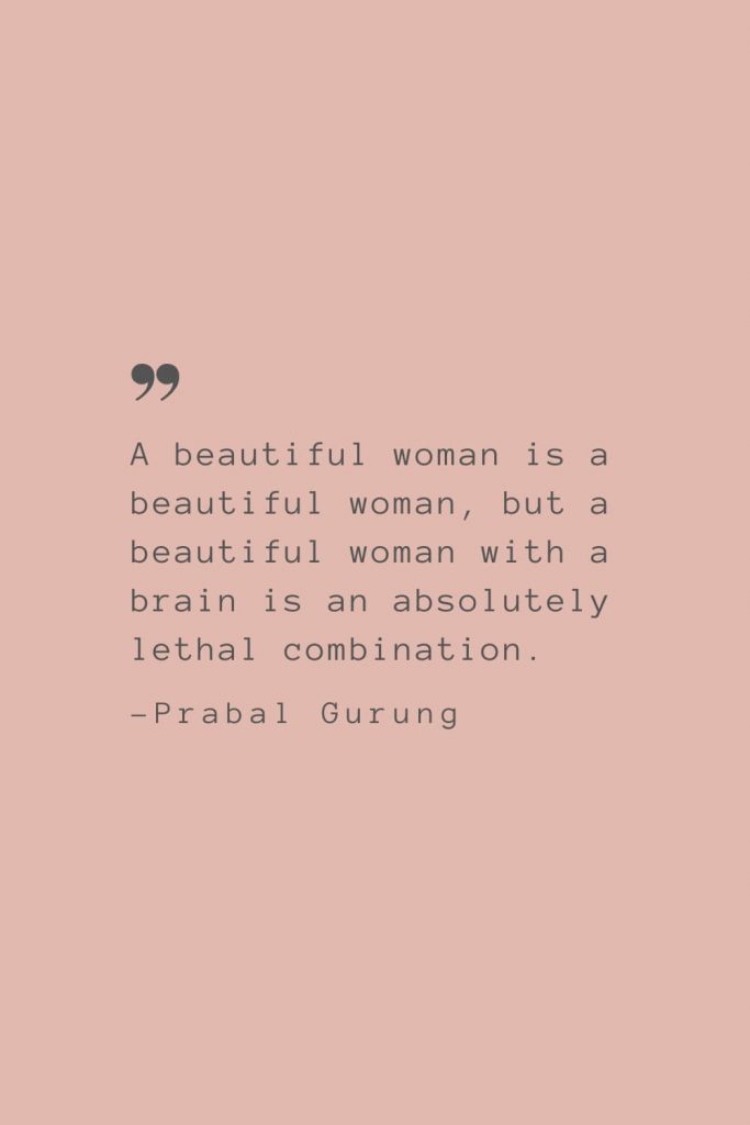 “A beautiful woman is a beautiful woman, but a beautiful woman with a brain is an absolutely lethal combination.” –Prabal Gurung