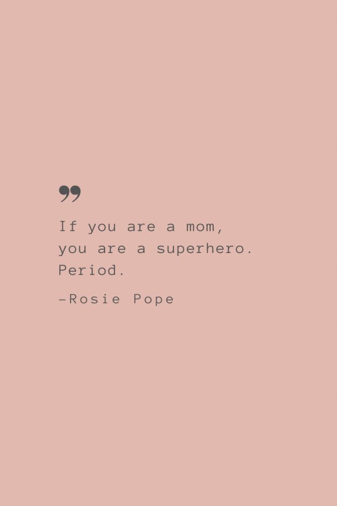 “If you are a mom, you are a superhero. Period.” –Rosie Pope