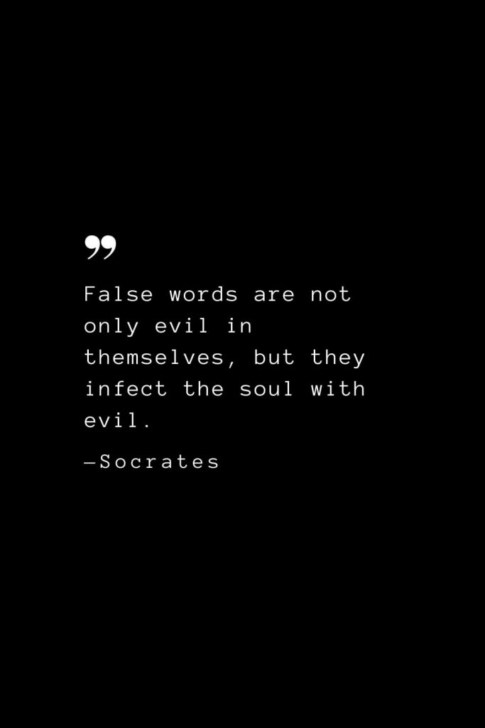 False words are not only evil in themselves, but they infect the soul with evil. — Socrates