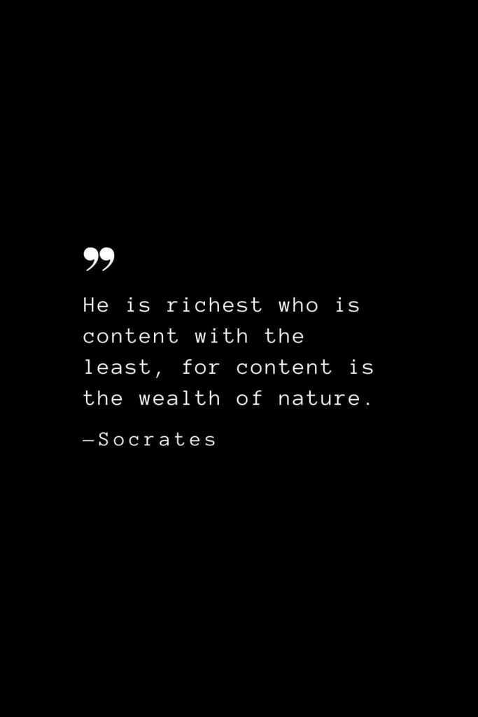 He is richest who is content with the least, for content is the wealth of nature. — Socrates