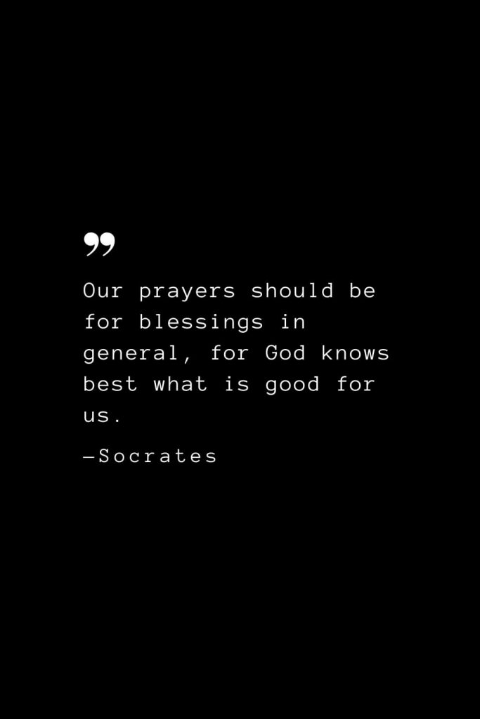 Our prayers should be for blessings in general, for God knows best what is good for us. — Socrates