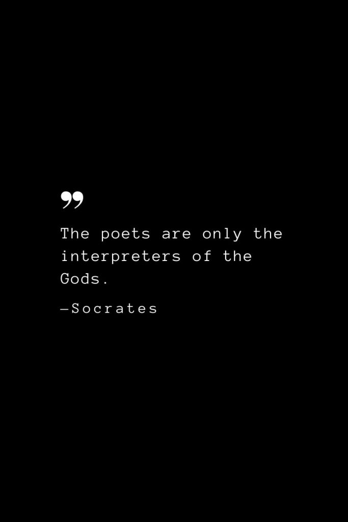 The poets are only the interpreters of the Gods. — Socrates