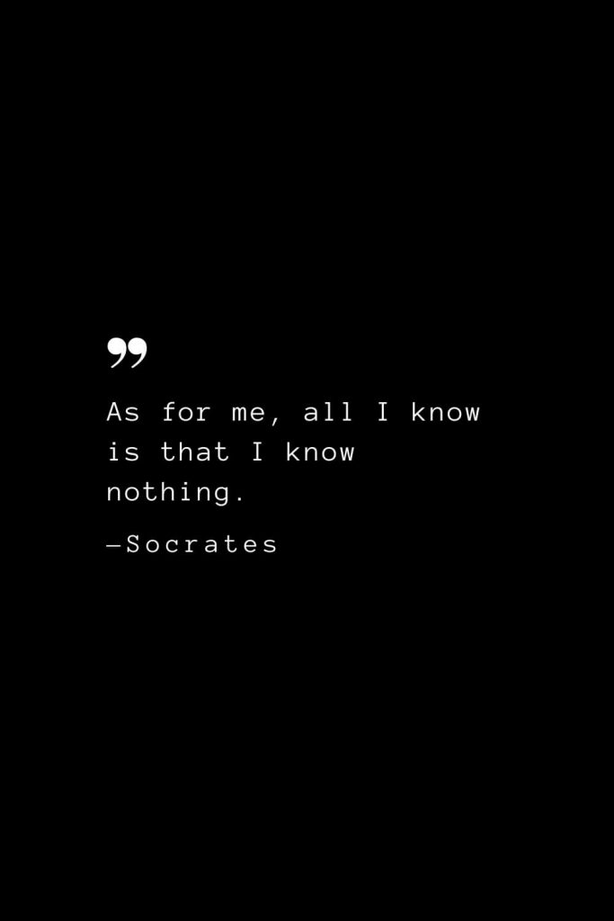 As for me, all I know is that I know nothing. — Socrates