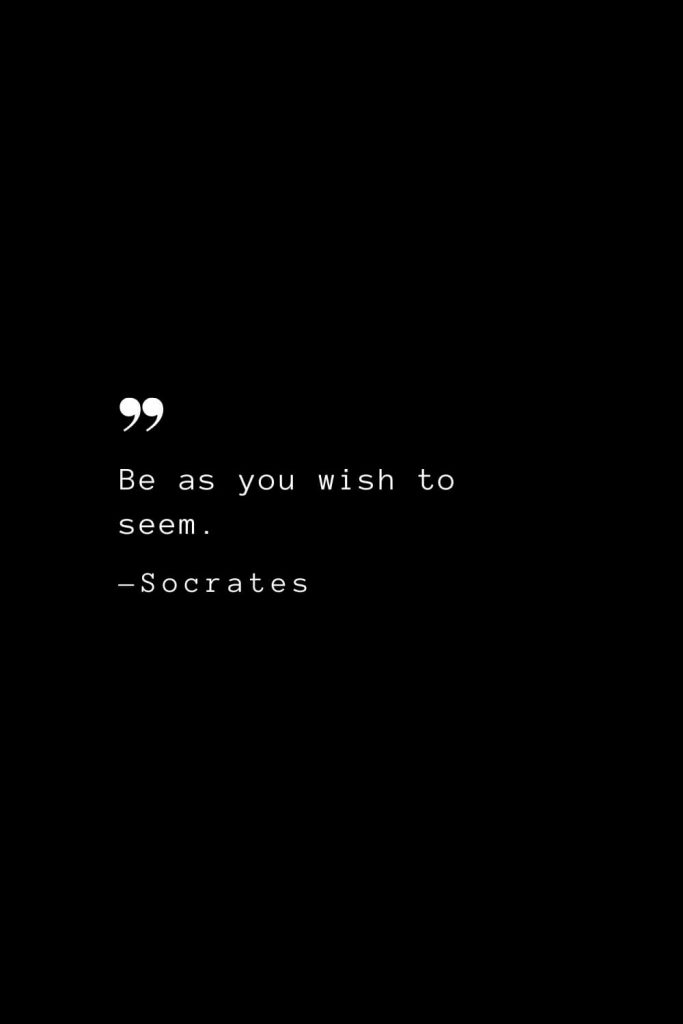 Be as you wish to seem. — Socrates