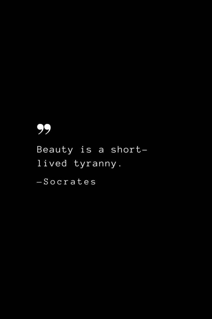 Beauty is a short-lived tyranny. — Socrates