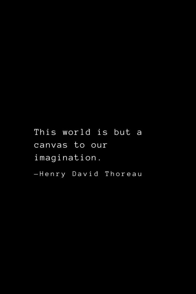 This world is but a canvas to our imagination. — Henry David Thoreau