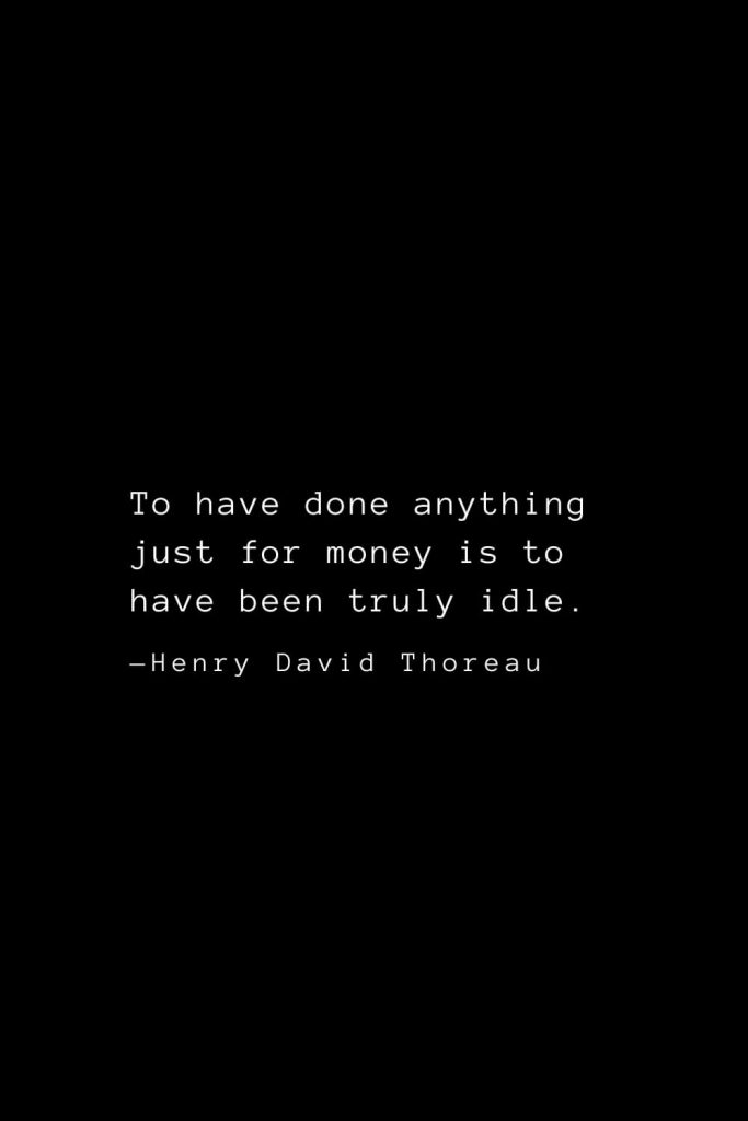 To have done anything just for money is to have been truly idle. — Henry David Thoreau