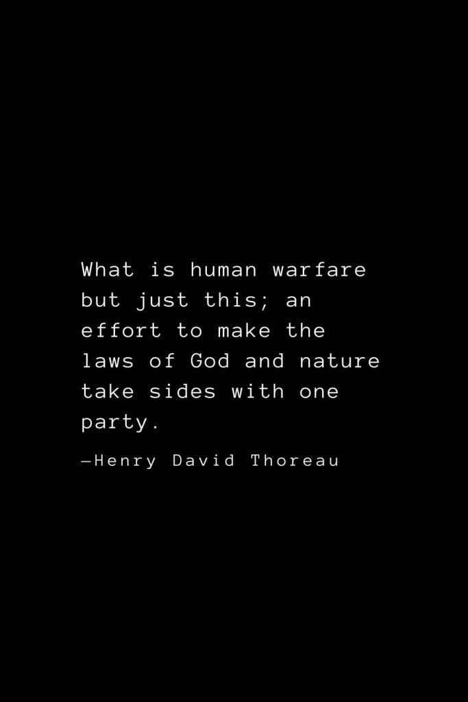 What is human warfare but just this; an effort to make the laws of God and nature take sides with one party. — Henry David Thoreau