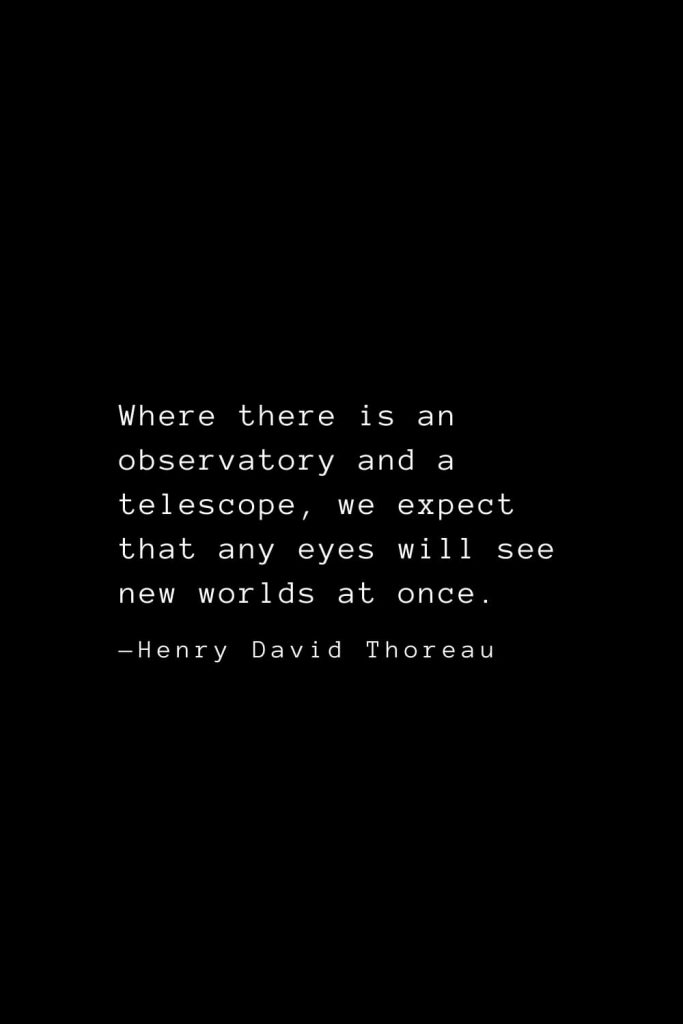 Where there is an observatory and a telescope, we expect that any eyes will see new worlds at once. — Henry David Thoreau