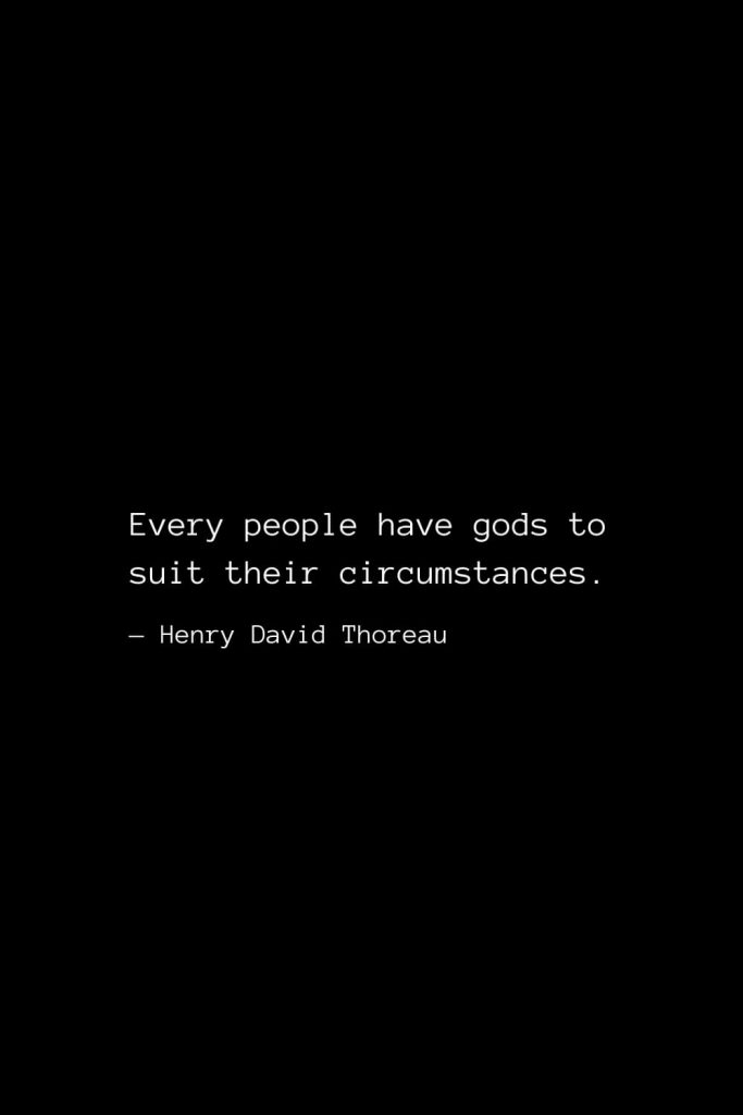 Every people have gods to suit their circumstances. — Henry David Thoreau