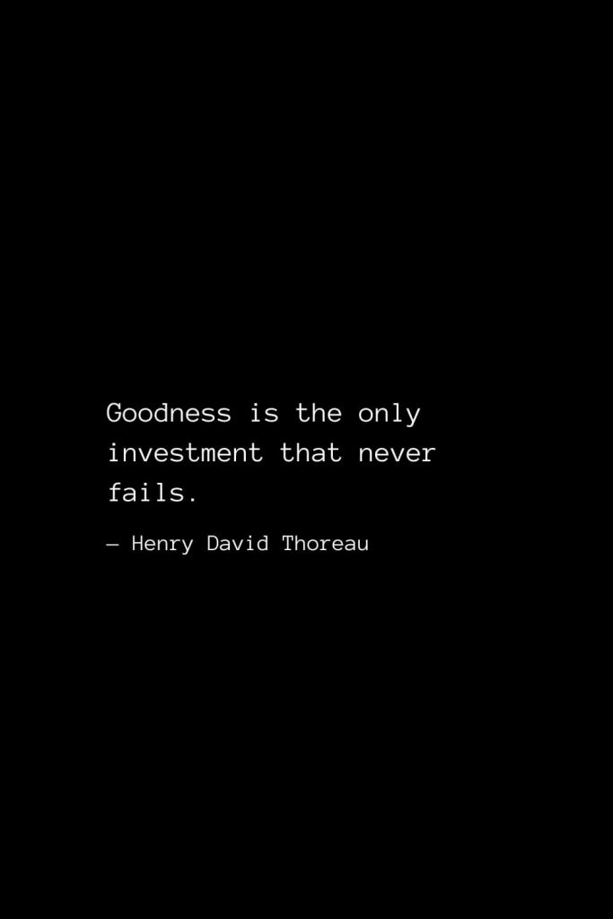 Goodness is the only investment that never fails. — Henry David Thoreau