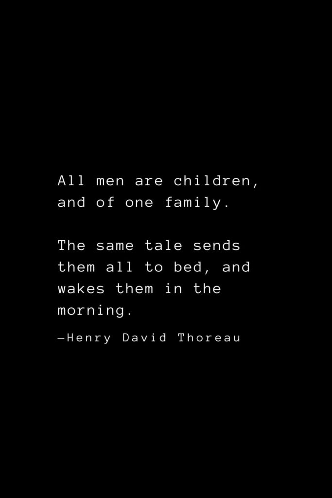 All men are children, and of one family. The same tale sends them all to bed, and wakes them in the morning. — Henry David Thoreau