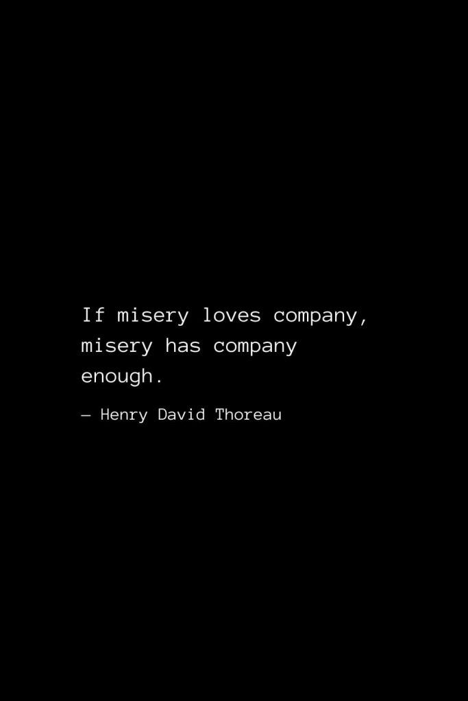 If misery loves company, misery has company enough. — Henry David Thoreau