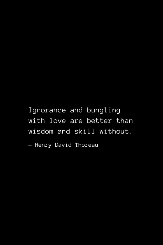 Ignorance and bungling with love are better than wisdom and skill without. — Henry David Thoreau