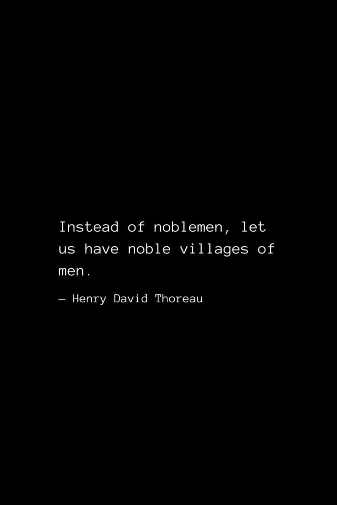 Instead of noblemen, let us have noble villages of men. — Henry David Thoreau