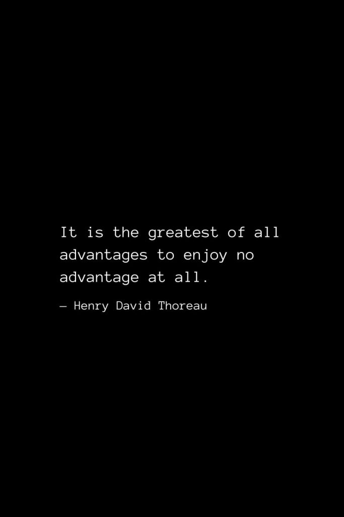 It is the greatest of all advantages to enjoy no advantage at all. — Henry David Thoreau