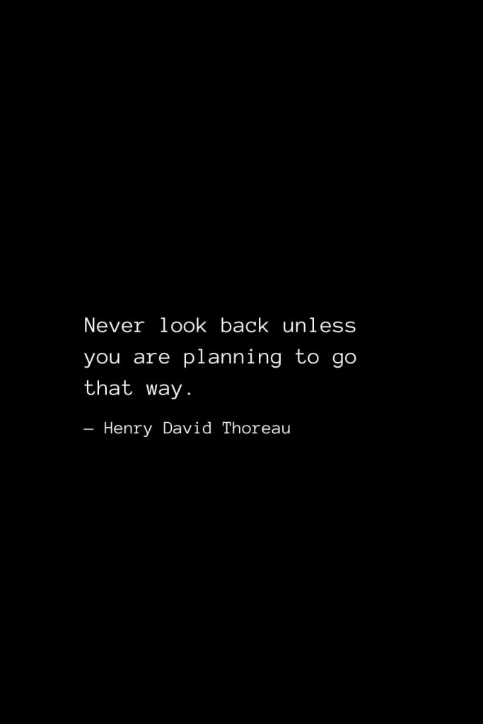 Never look back unless you are planning to go that way. — Henry David Thoreau