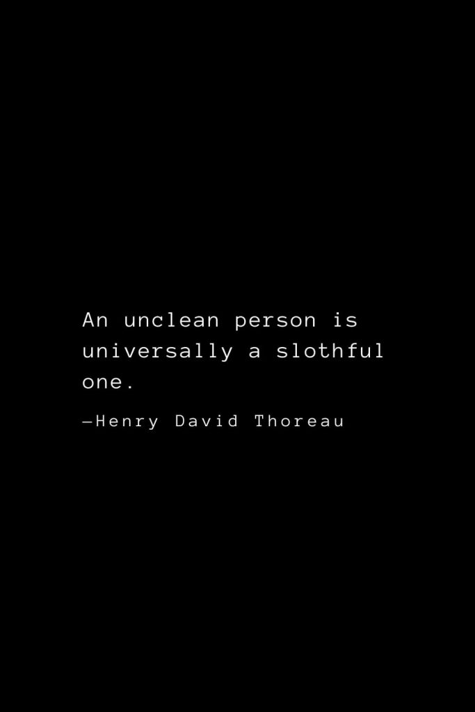 An unclean person is universally a slothful one. — Henry David Thoreau