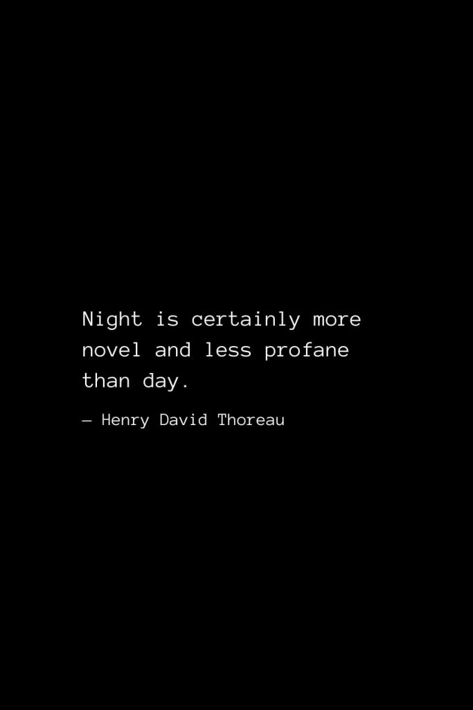 Night is certainly more novel and less profane than day. — Henry David Thoreau