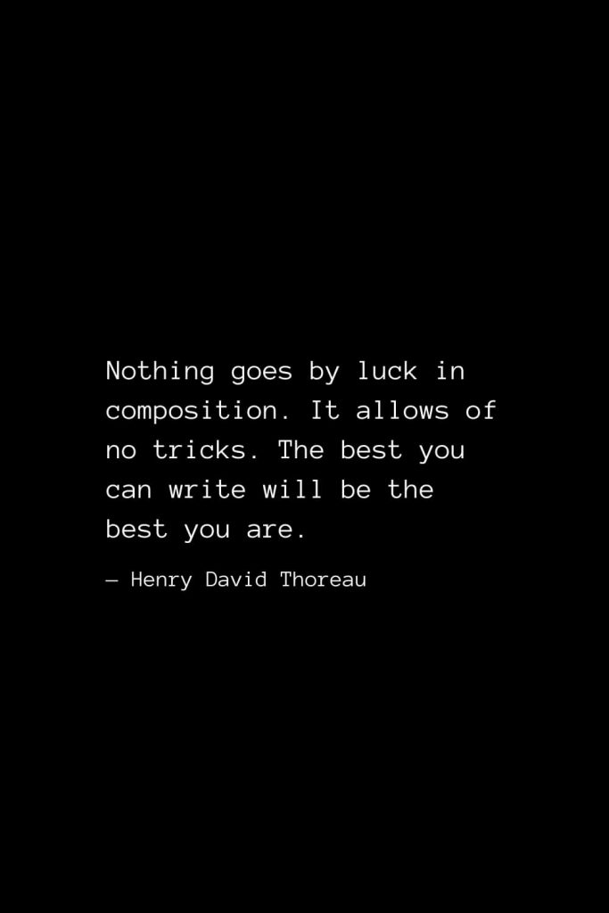 Nothing goes by luck in composition. It allows of no tricks. The best you can write will be the best you are. — Henry David Thoreau